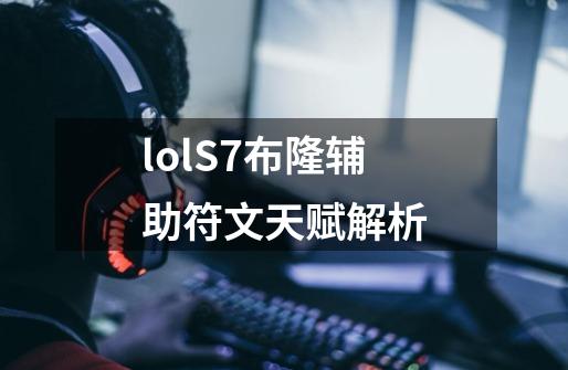 lolS7布隆辅助符文天赋解析-第1张-游戏信息-龙启网