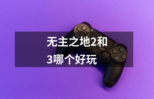 无主之地2和3哪个好玩-第1张-游戏信息-龙启网