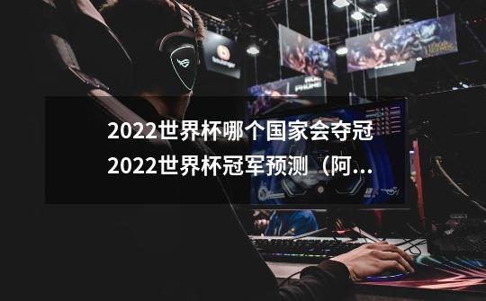 2022世界杯哪个国家会夺冠 2022世界杯冠军预测(阿根廷球有望夺冠)-第1张-游戏信息-龙启网