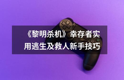 《黎明杀机》幸存者实用逃生及救人新手技巧-第1张-游戏信息-龙启网