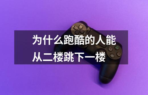 为什么跑酷的人能从二楼跳下一楼-第1张-游戏信息-龙启网