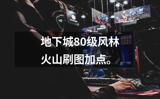 地下城80级风林火山刷图加点。-第1张-游戏信息-龙启网