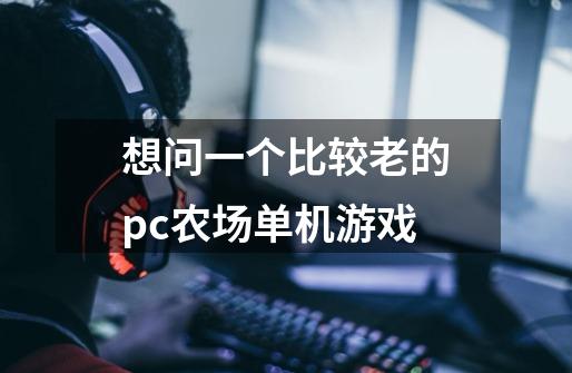 想问一个比较老的pc农场单机游戏-第1张-游戏信息-龙启网