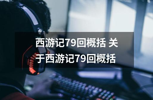 西游记79回概括 关于西游记79回概括-第1张-游戏信息-龙启网
