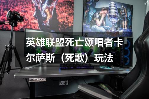 英雄联盟死亡颂唱者卡尔萨斯(死歌)玩法-第1张-游戏信息-龙启网