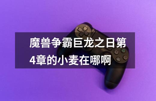 魔兽争霸巨龙之日第4章的小麦在哪啊-第1张-游戏信息-龙启网