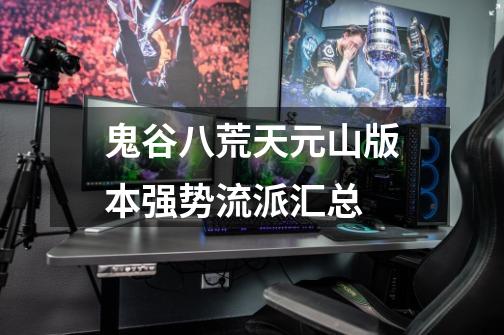 鬼谷八荒天元山版本强势流派汇总-第1张-游戏信息-龙启网
