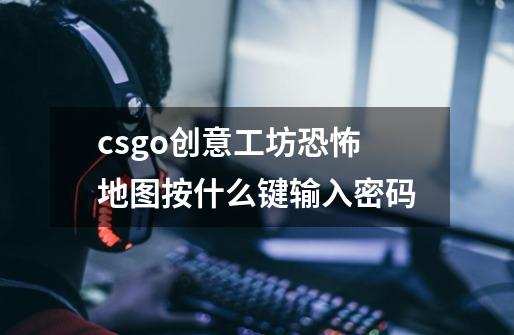 csgo创意工坊恐怖地图按什么键输入密码-第1张-游戏信息-龙启网