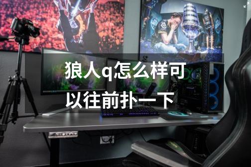 狼人q怎么样可以往前扑一下-第1张-游戏信息-龙启网