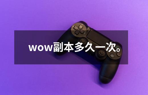 wow副本多久一次。-第1张-游戏信息-龙启网