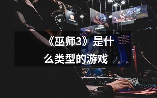 《巫师3》是什么类型的游戏-第1张-游戏信息-龙启网