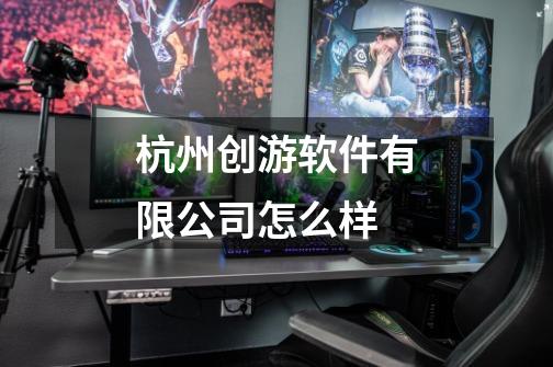 杭州创游软件有限公司怎么样-第1张-游戏信息-龙启网