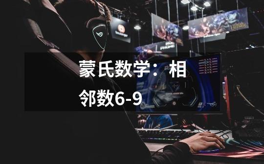 蒙氏数学:相邻数6-9-第1张-游戏信息-龙启网