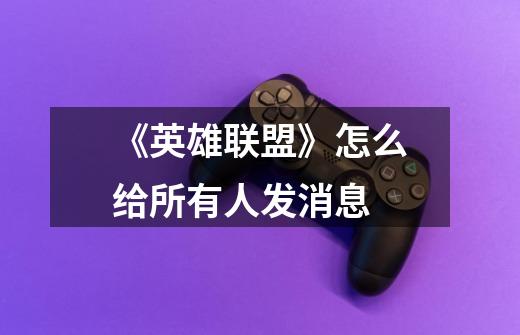 《英雄联盟》怎么给所有人发消息-第1张-游戏信息-龙启网