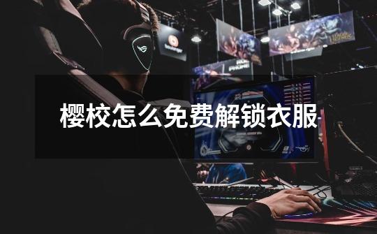 樱校怎么免费解锁衣服-第1张-游戏信息-龙启网