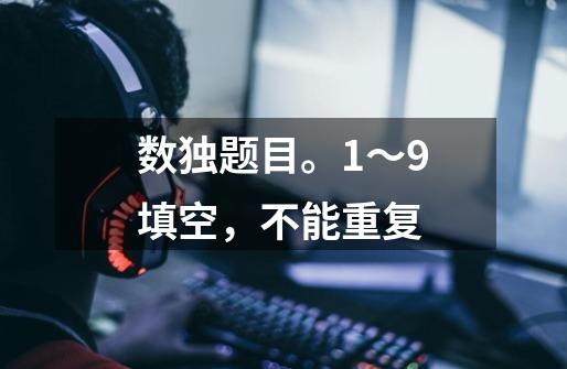 数独题目。1～9填空，不能重复-第1张-游戏信息-龙启网