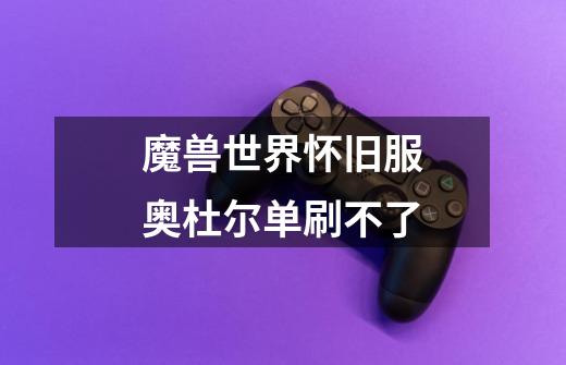 魔兽世界怀旧服奥杜尔单刷不了-第1张-游戏信息-龙启网