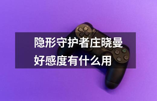 隐形守护者庄晓曼好感度有什么用-第1张-游戏信息-龙启网