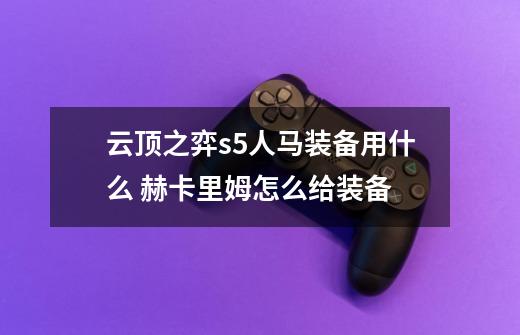 云顶之弈s5人马装备用什么 赫卡里姆怎么给装备-第1张-游戏信息-龙启网