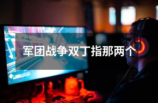 军团战争双丁指那两个-第1张-游戏信息-龙启网