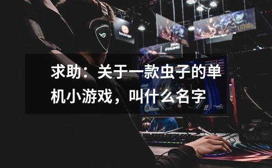 求助:关于一款虫子的单机小游戏,叫什么名字-第1张-游戏信息-龙启网