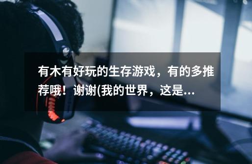 有木有好玩的生存游戏，有的多推荐哦！谢谢(我的世界，这是我的战争，死亡岛，古墓丽影，孤岛危及，腐烂-第1张-游戏信息-龙启网