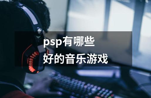 psp有哪些好的音乐游戏-第1张-游戏信息-龙启网
