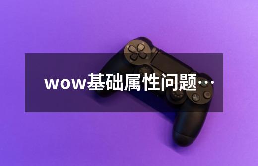 wow基础属性问题…-第1张-游戏信息-龙启网
