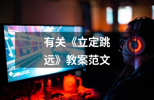 有关《立定跳远》教案范文-第1张-游戏信息-龙启网