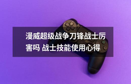 漫威超级战争刀锋战士厉害吗 战士技能使用心得-第1张-游戏信息-龙启网