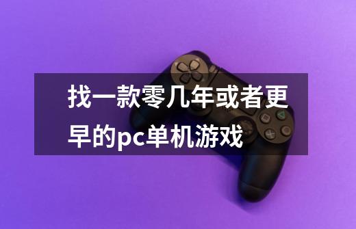 找一款零几年或者更早的pc单机游戏-第1张-游戏信息-龙启网