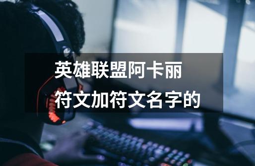 英雄联盟阿卡丽 符文加符文名字的-第1张-游戏信息-龙启网