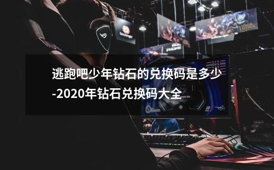 逃跑吧少年钻石的兑换码是多少-2020年钻石兑换码大全-第1张-游戏信息-龙启网