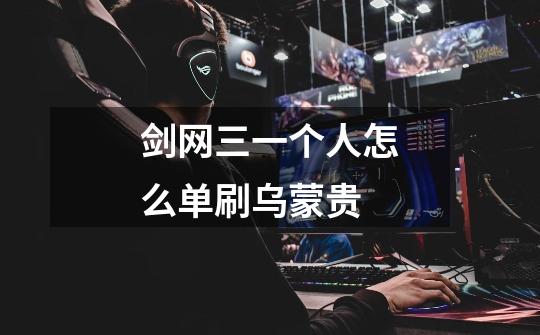 剑网三一个人怎么单刷乌蒙贵-第1张-游戏信息-龙启网
