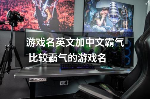 游戏名英文加中文霸气 比较霸气的游戏名-第1张-游戏信息-龙启网