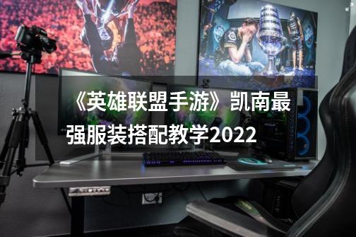 《英雄联盟手游》凯南最强服装搭配教学2022-第1张-游戏信息-龙启网