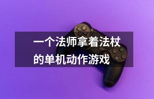 一个法师拿着法杖的单机动作游戏-第1张-游戏信息-龙启网