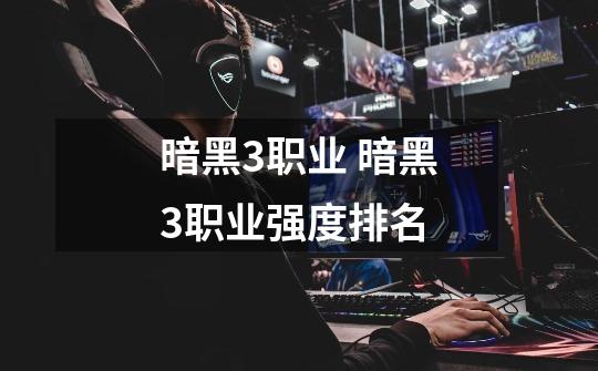 暗黑3职业 暗黑3职业强度排名-第1张-游戏信息-龙启网