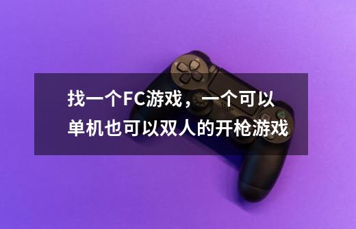 找一个FC游戏，一个可以单机也可以双人的开枪游戏-第1张-游戏信息-龙启网