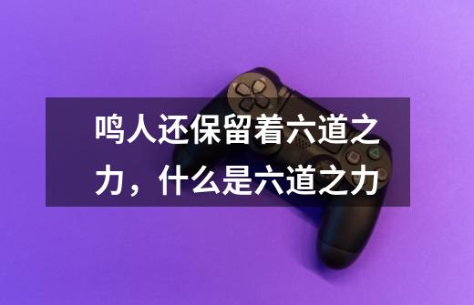 鸣人还保留着六道之力,什么是六道之力-第1张-游戏信息-龙启网