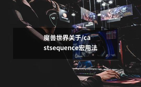 魔兽世界关于/castsequence宏用法-第1张-游戏信息-龙启网