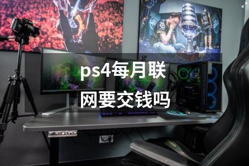 ps4每月联网要交钱吗-第1张-游戏信息-龙启网