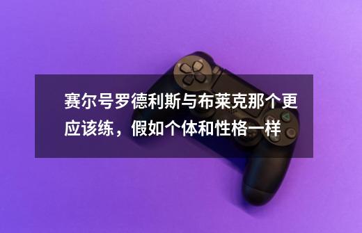 赛尔号罗德利斯与布莱克那个更应该练,假如个体和性格一样-第1张-游戏信息-龙启网