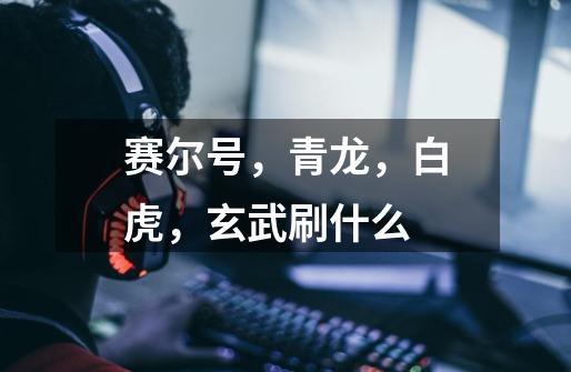赛尔号，青龙，白虎，玄武刷什么-第1张-游戏信息-龙启网