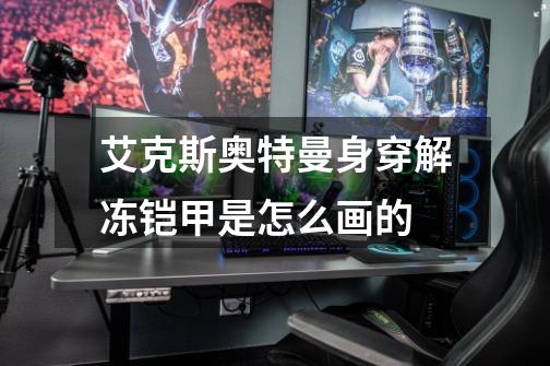 艾克斯奥特曼身穿解冻铠甲是怎么画的-第1张-游戏信息-龙启网