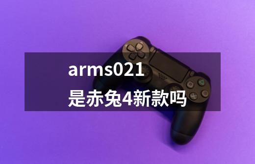 arms021是赤兔4新款吗-第1张-游戏信息-龙启网