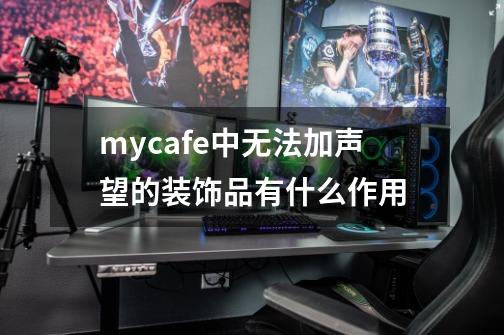 mycafe中无法加声望的装饰品有什么作用-第1张-游戏信息-龙启网