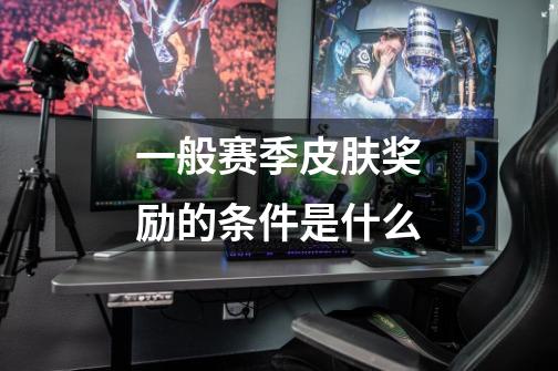 一般赛季皮肤奖励的条件是什么-第1张-游戏信息-龙启网