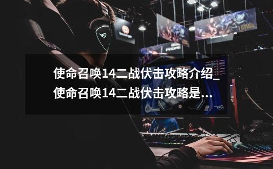 使命召唤14二战伏击攻略介绍_使命召唤14二战伏击攻略是什么-第1张-游戏信息-龙启网