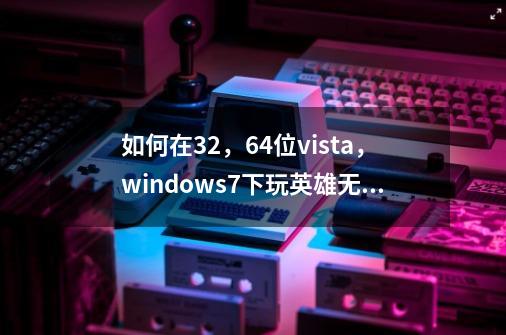 如何在32,64位vista,windows7下玩英雄无敌3绿色版-第1张-游戏信息-龙启网